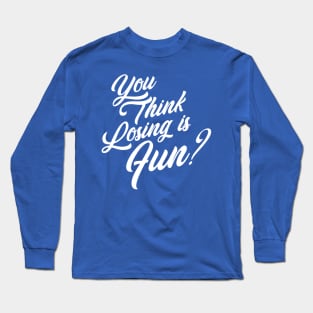 You Think Losing is Fun? Long Sleeve T-Shirt